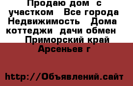 Продаю дом, с участком - Все города Недвижимость » Дома, коттеджи, дачи обмен   . Приморский край,Арсеньев г.